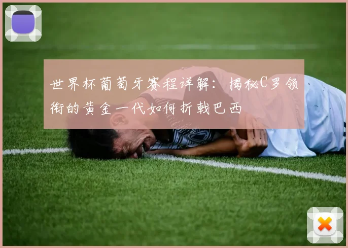 世界杯葡萄牙赛程详解：揭秘C罗领衔的黄金一代如何折戟巴西