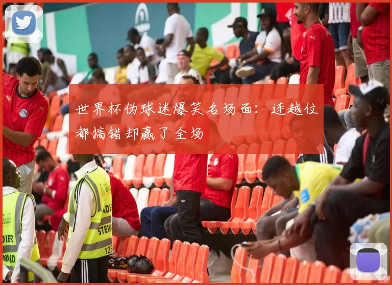世界杯伪球迷爆笑名场面：连越位都搞错却赢了全场