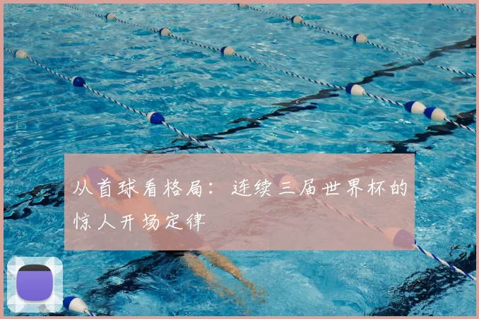 从首球看格局：连续三届世界杯的惊人开场定律