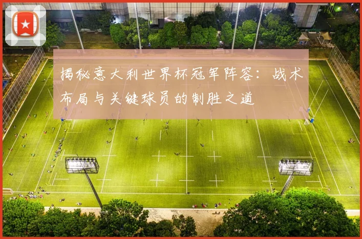 揭秘意大利世界杯冠军阵容：战术布局与关键球员的制胜之道