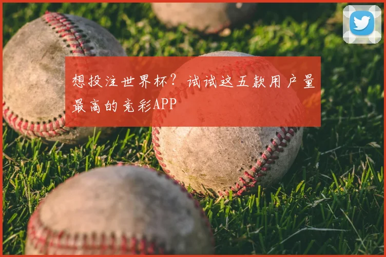想投注世界杯？试试这五款用户量最高的竞彩APP
