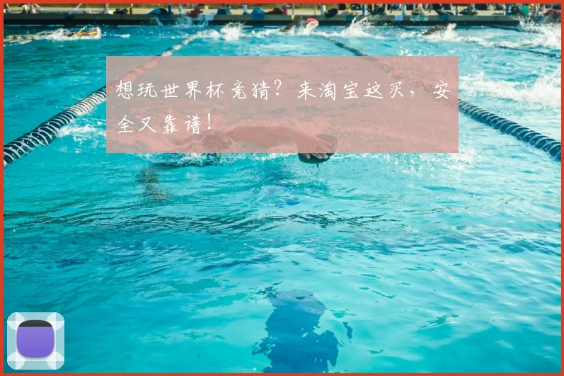 想玩世界杯竞猜？来淘宝这买，安全又靠谱！