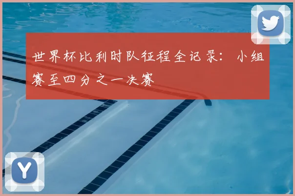 世界杯比利时队征程全记录：小组赛至四分之一决赛
