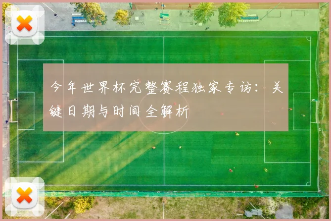 今年世界杯完整赛程独家专访:关键日期与时间全解析