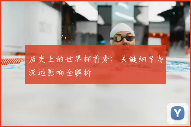 历史上的世界杯首秀:关键细节与深远影响全解析