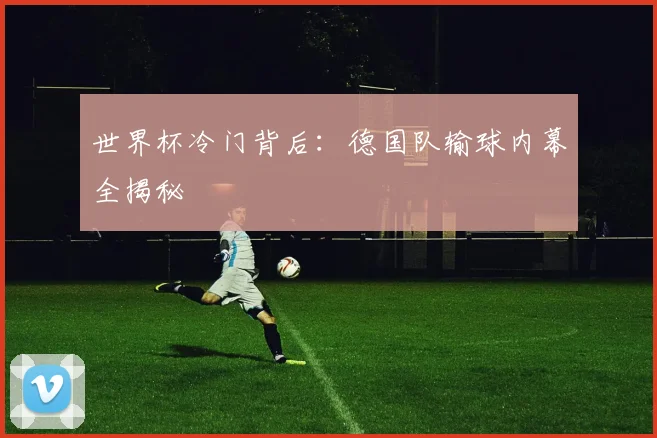世界杯冷门背后：德国队输球内幕全揭秘