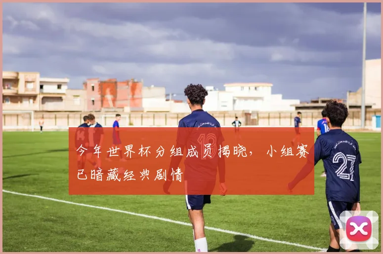 今年世界杯分组成员揭晓,小组赛已暗藏经典剧情