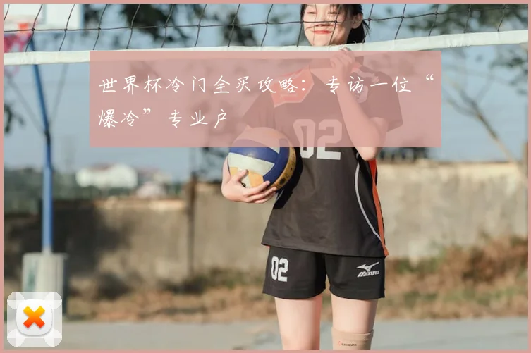 世界杯冷门全买攻略：专访一位“爆冷”专业户