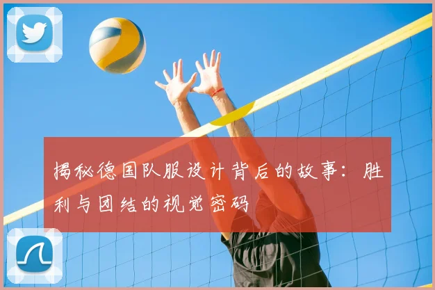 揭秘德国队服设计背后的故事:胜利与团结的视觉密码