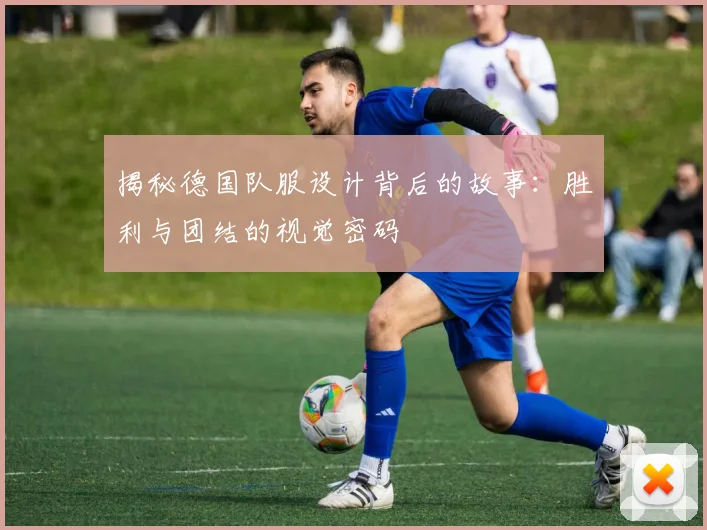 揭秘德国队服设计背后的故事：胜利与团结的视觉密码