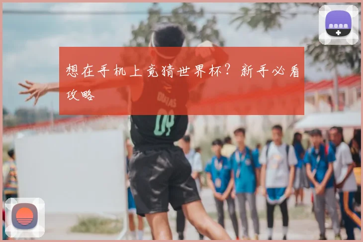 想在手机上竟猜世界杯？新手必看攻略